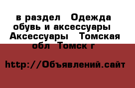  в раздел : Одежда, обувь и аксессуары » Аксессуары . Томская обл.,Томск г.